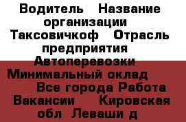 Водитель › Название организации ­ Таксовичкоф › Отрасль предприятия ­ Автоперевозки › Минимальный оклад ­ 70 000 - Все города Работа » Вакансии   . Кировская обл.,Леваши д.